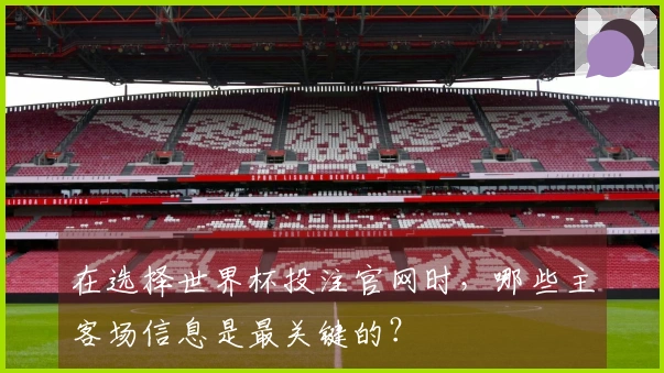 在选择世界杯投注官网时，哪些主客场信息是最关键的？