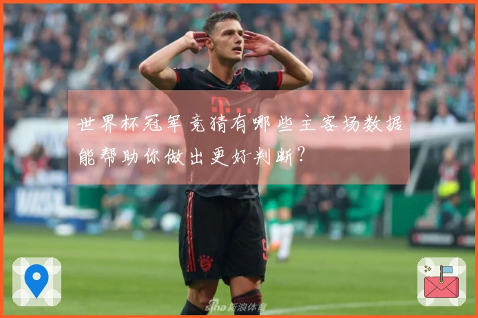 世界杯冠军竞猜有哪些主客场数据能帮助你做出更好判断？
