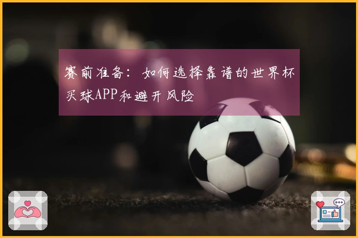 赛前准备：如何选择靠谱的世界杯买球APP和避开风险