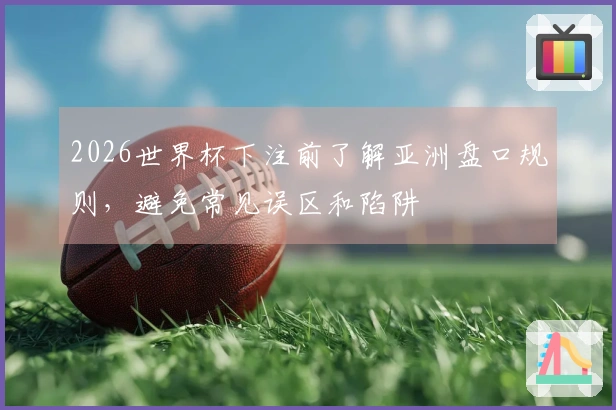 2026世界杯下注前了解亚洲盘口规则，避免常见误区和陷阱