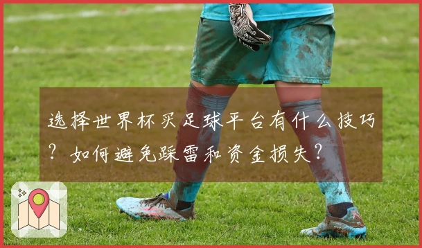 选择世界杯买足球平台有什么技巧？如何避免踩雷和资金损失？