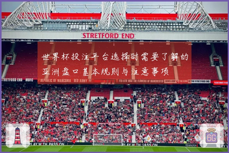 世界杯投注平台选择时需要了解的亚洲盘口基本规则与注意事项
