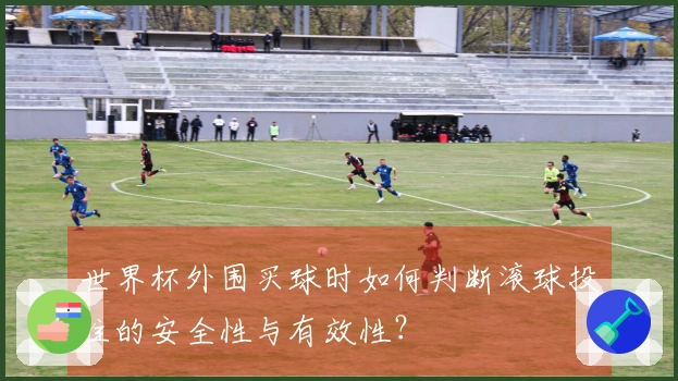 世界杯外围买球时如何判断滚球投注的安全性与有效性？