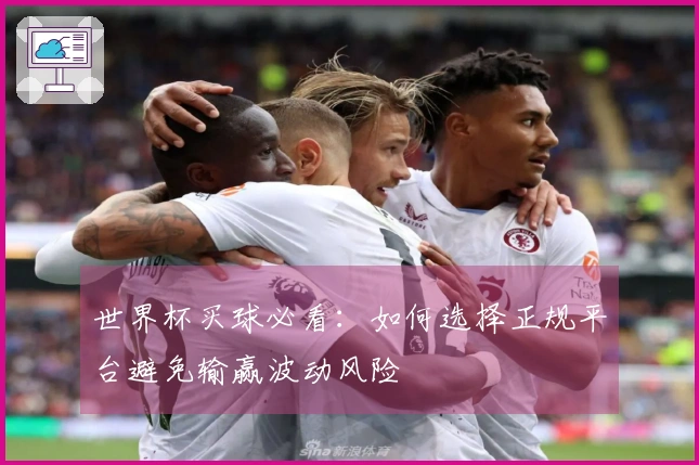 世界杯买球必看：如何选择正规平台避免输赢波动风险