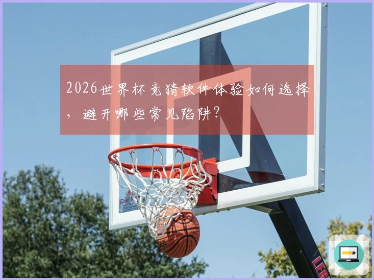 2026世界杯竞猜软件体验如何选择，避开哪些常见陷阱？