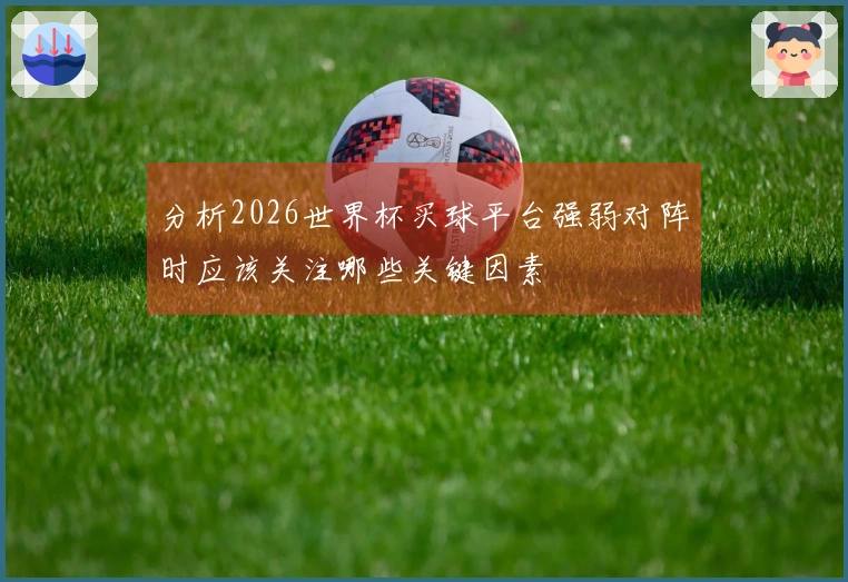 分析2026世界杯买球平台强弱对阵时应该关注哪些关键因素