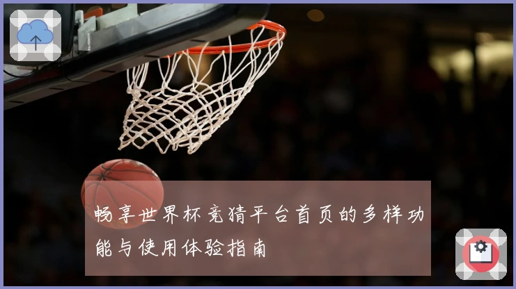 畅享世界杯竞猜平台首页的多样功能与使用体验指南