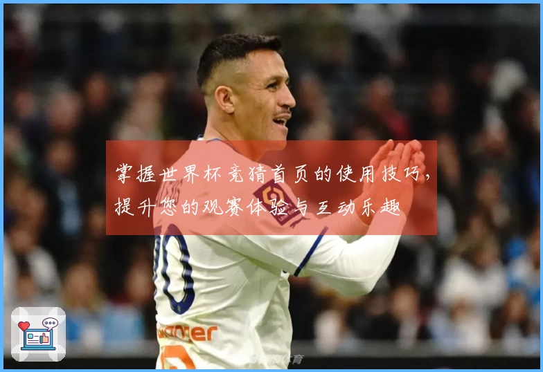 掌握世界杯竞猜首页的使用技巧，提升您的观赛体验与互动乐趣