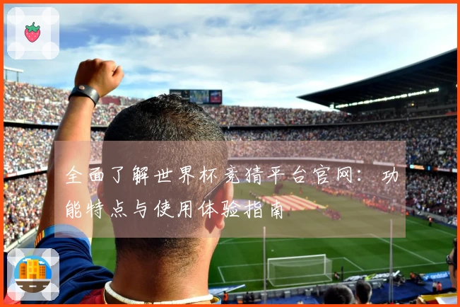 全面了解世界杯竞猜平台官网：功能特点与使用体验指南