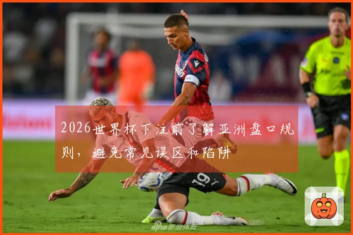 2026世界杯下注前了解亚洲盘口规则，避免常见误区和陷阱
