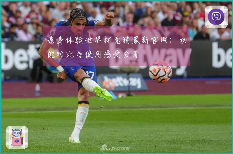 亲身体验世界杯竞猜最新官网：功能对比与使用感受分享