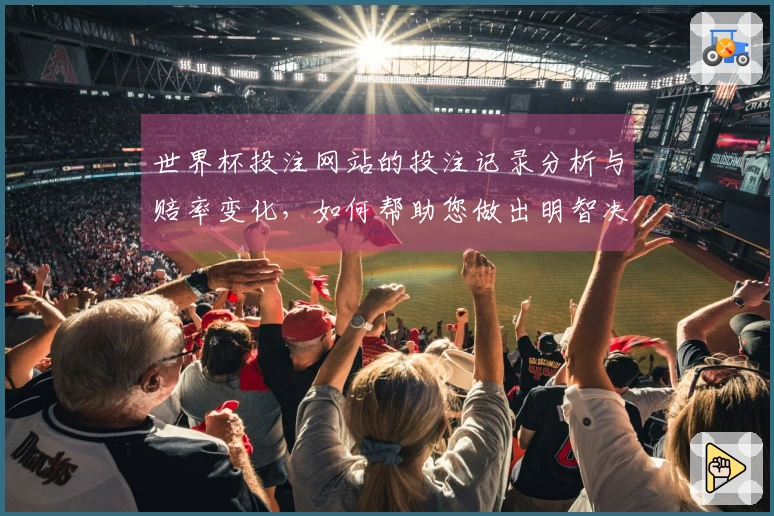 世界杯投注网站的投注记录分析与赔率变化，如何帮助您做出明智决策？