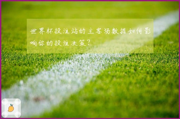 世界杯投注站的主客场数据如何影响你的投注决策？