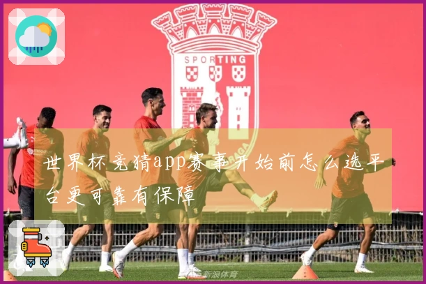 世界杯竞猜app赛事开始前怎么选平台更可靠有保障