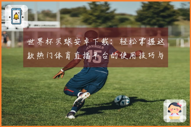 世界杯买球安卓下载：轻松掌握这款热门体育直播平台的使用技巧与福利信息