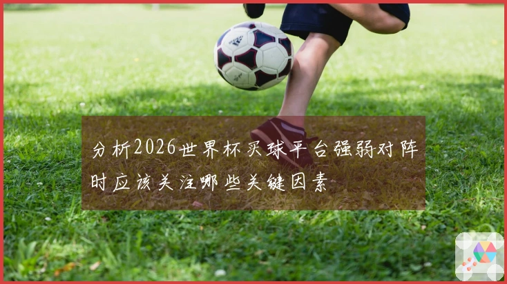 分析2026世界杯买球平台强弱对阵时应该关注哪些关键因素