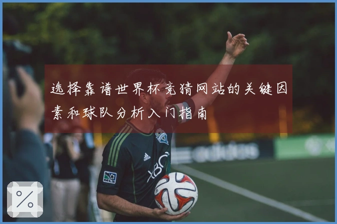 选择靠谱世界杯竞猜网站的关键因素和球队分析入门指南