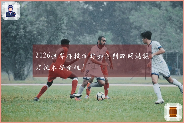 2026世界杯投注时如何判断网站稳定性和安全性？